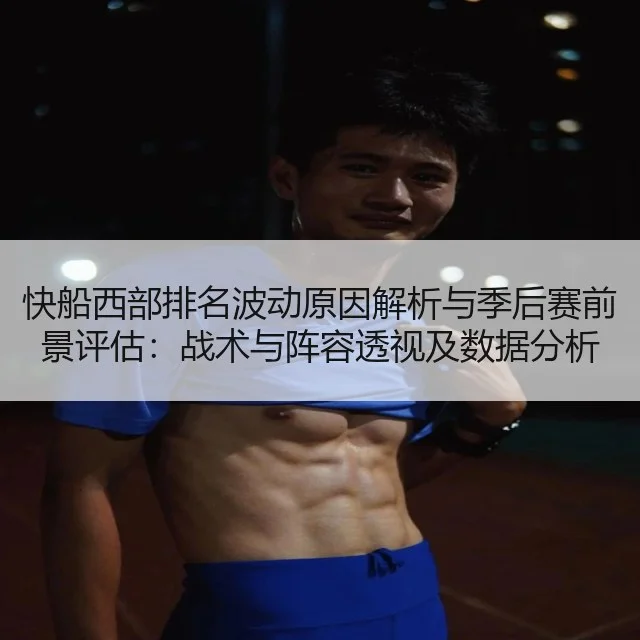 快船西部排名波动原因解析与季后赛前景评估:战术与阵容透视及数据分析
